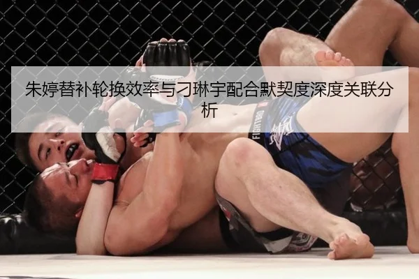 朱婷替补轮换效率与刁琳宇配合默契度深度关联分析